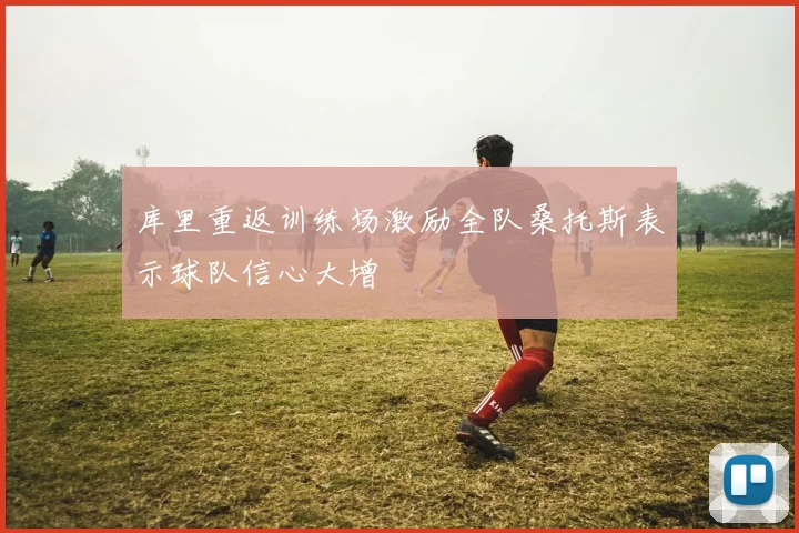 库里重返训练场激励全队桑托斯表示球队信心大增