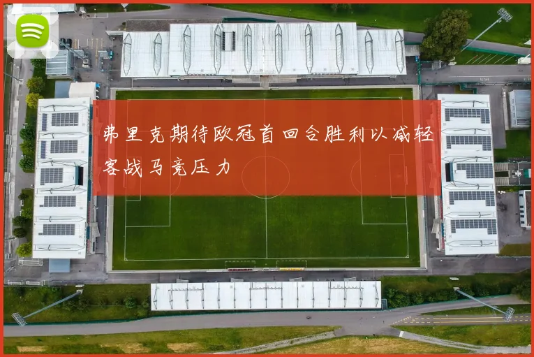 弗里克期待欧冠首回合胜利以减轻客战马竞压力