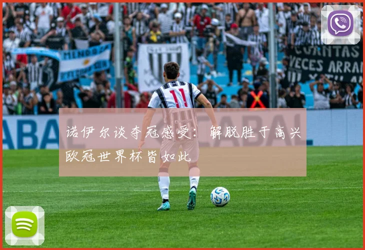 诺伊尔谈夺冠感受：解脱胜于高兴欧冠世界杯皆如此