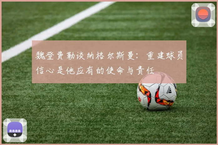 魏登费勒谈纳格尔斯曼：重建球员信心是他应有的使命与责任