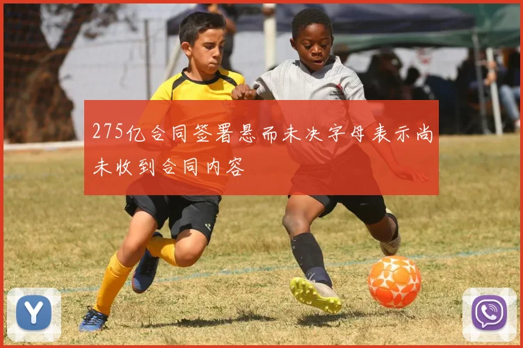 275亿合同签署悬而未决字母表示尚未收到合同内容