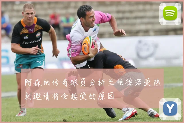 阿森纳传奇球员分析兰帕德若受热刺邀请将会接受的原因