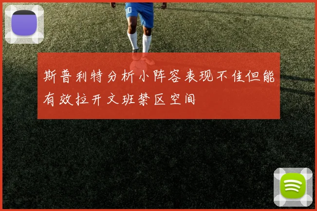 斯普利特分析小阵容表现不佳但能有效拉开文班禁区空间
