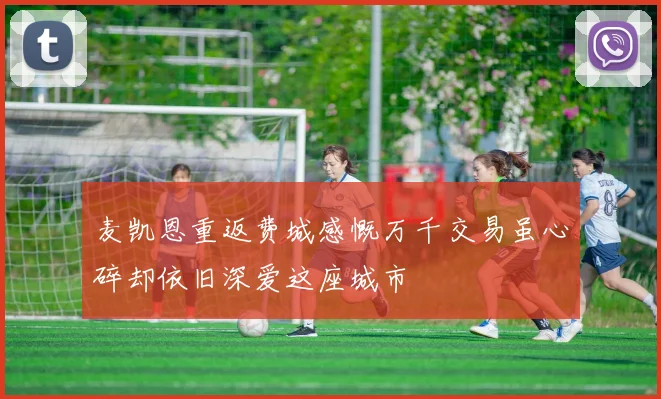 麦凯恩重返费城感慨万千交易虽心碎却依旧深爱这座城市