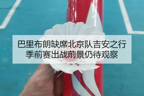 巴里布朗缺席北京队吉安之行 季前赛出战前景仍待观察